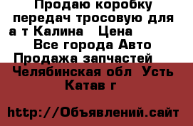 Продаю коробку передач тросовую для а/т Калина › Цена ­ 20 000 - Все города Авто » Продажа запчастей   . Челябинская обл.,Усть-Катав г.